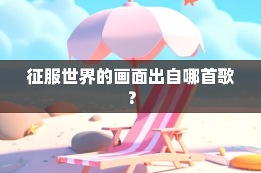 征服世界的画面出自哪首歌？