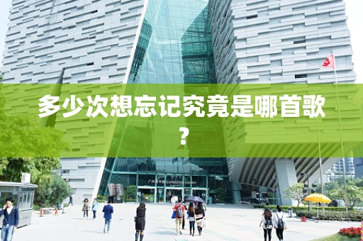 多少次想忘记究竟是哪首歌？