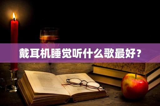 戴耳机睡觉听什么歌最好？