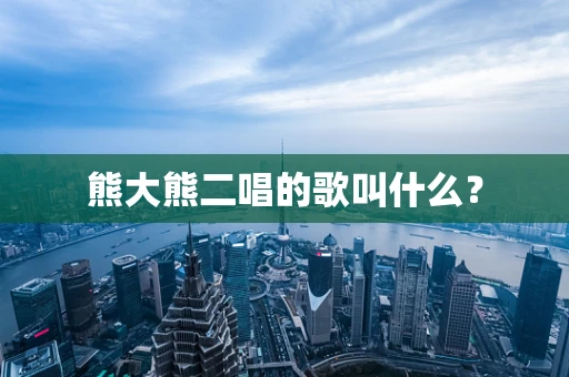 熊大熊二唱的歌叫什么？