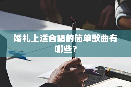 婚礼上适合唱的简单歌曲有哪些？