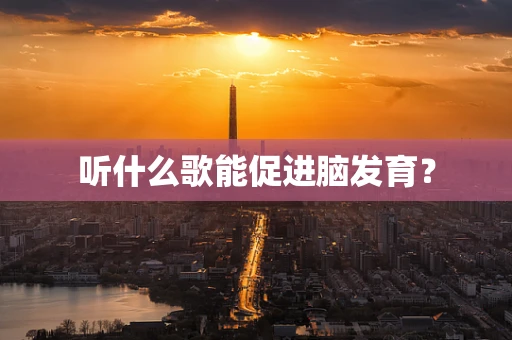 听什么歌能促进脑发育？