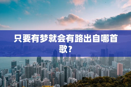 只要有梦就会有路出自哪首歌？