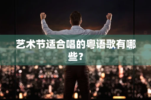 艺术节适合唱的粤语歌有哪些？
