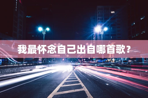 我最怀念自己出自哪首歌？
