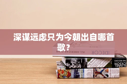 深谋远虑只为今朝出自哪首歌？