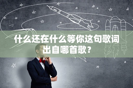 什么还在什么等你这句歌词出自哪首歌？
