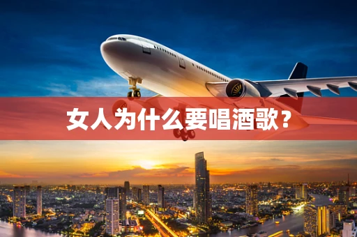 女人为什么要唱酒歌？