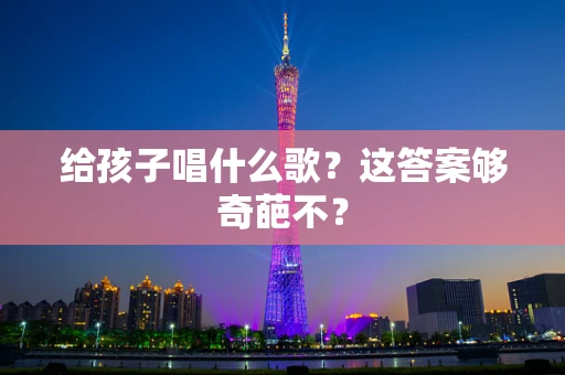 给孩子唱什么歌？这答案够奇葩不？