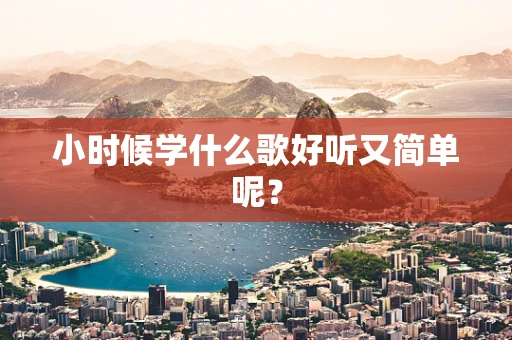 小时候学什么歌好听又简单呢？