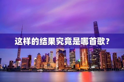 这样的结果究竟是哪首歌？