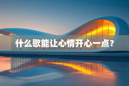 什么歌能让心情开心一点？