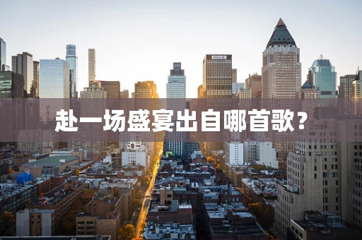 赴一场盛宴出自哪首歌？