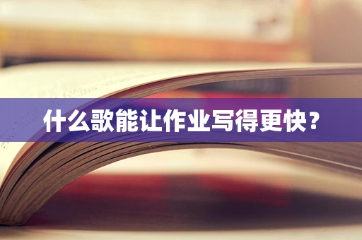 什么歌能让作业写得更快？