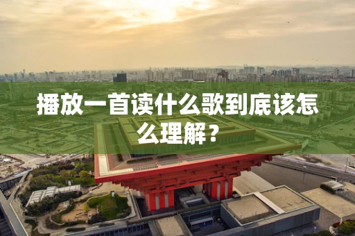 播放一首读什么歌到底该怎么理解？