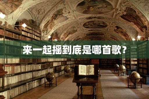 来一起摇到底是哪首歌？