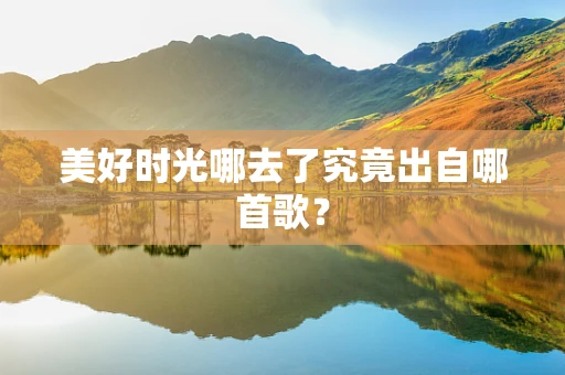 美好时光哪去了究竟出自哪首歌？