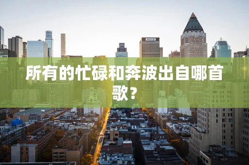 所有的忙碌和奔波出自哪首歌？