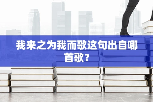 我来之为我而歌这句出自哪首歌？