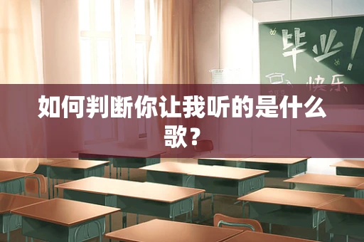 如何判断你让我听的是什么歌？