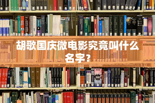 胡歌国庆微电影究竟叫什么名字？
