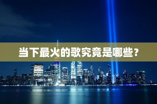 当下最火的歌究竟是哪些？