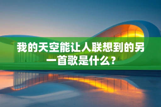 我的天空能让人联想到的另一首歌是什么？