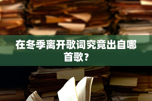在冬季离开歌词究竟出自哪首歌？