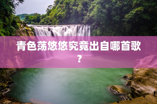 青色荡悠悠究竟出自哪首歌？