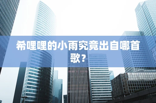希哩哩的小雨究竟出自哪首歌？