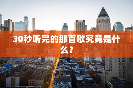 30秒听完的那首歌究竟是什么？