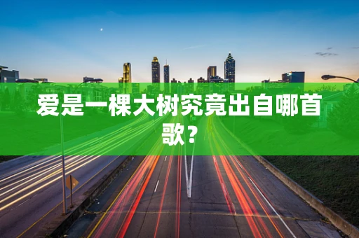 爱是一棵大树究竟出自哪首歌？
