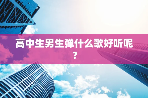高中生男生弹什么歌好听呢？