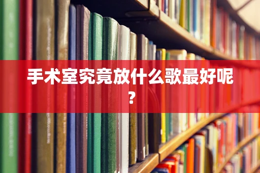 手术室究竟放什么歌最好呢？