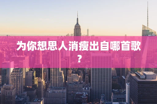 为你想思人消瘦出自哪首歌？