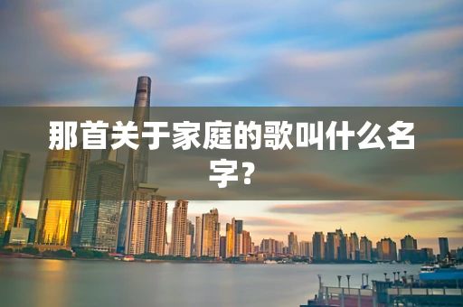 那首关于家庭的歌叫什么名字？