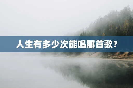 人生有多少次能唱那首歌？