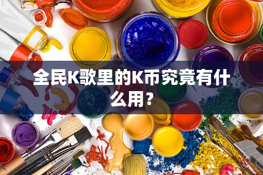 全民K歌里的K币究竟有什么用？