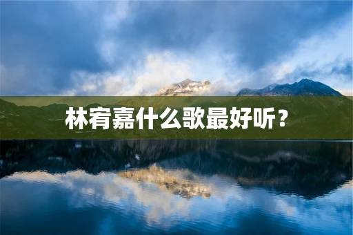 林宥嘉什么歌最好听？