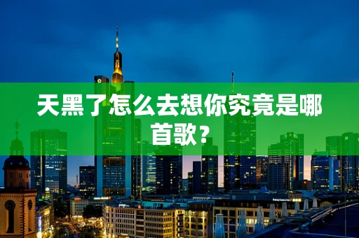 天黑了怎么去想你究竟是哪首歌？