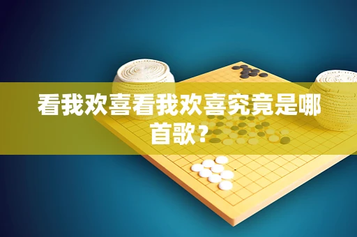 看我欢喜看我欢喜究竟是哪首歌？