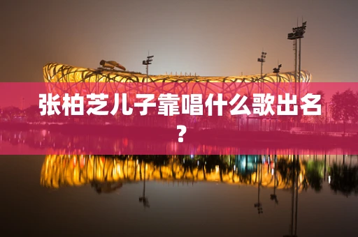 张柏芝儿子靠唱什么歌出名？