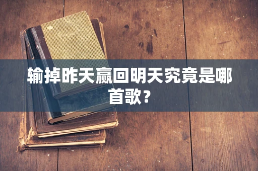 输掉昨天赢回明天究竟是哪首歌？