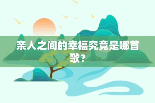 亲人之间的幸福究竟是哪首歌？