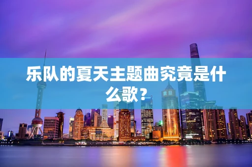 乐队的夏天主题曲究竟是什么歌？