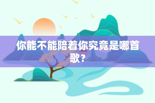 你能不能陪着你究竟是哪首歌？
