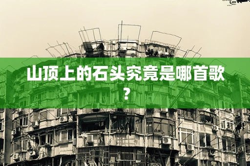 山顶上的石头究竟是哪首歌？