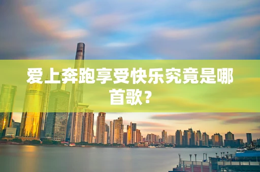 爱上奔跑享受快乐究竟是哪首歌？