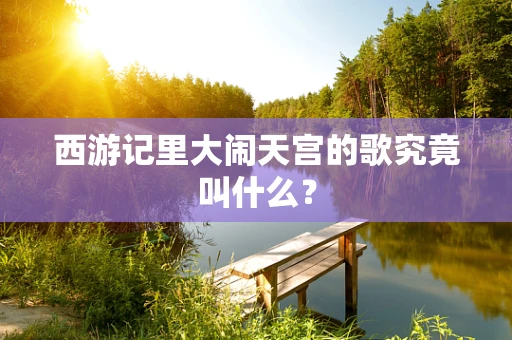 西游记里大闹天宫的歌究竟叫什么？