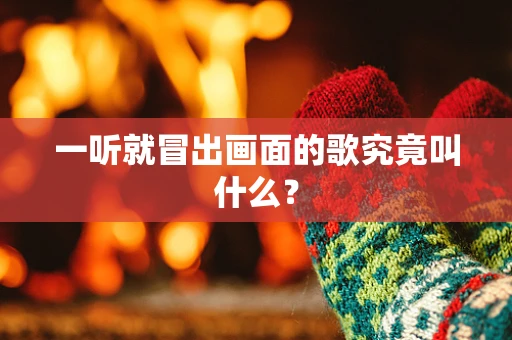 一听就冒出画面的歌究竟叫什么？